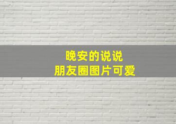 晚安的说说 朋友圈图片可爱